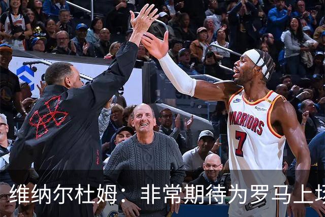 维纳尔杜姆：非常期待为罗马上场 将竭尽全力